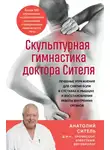 Анатолий Ситель - Скульптурная гимнастика доктора Сителя. Лечебные упражнения для снятия боли в суставах и мышцах и восстановления работы внутренних органов