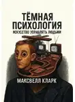 Максвелл Кларк - Тёмная психология. Искусство управлять людьми