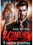 Анна Бестова - Измена. Я так тебе доверяла