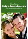 Надежда Абрамова - Любить. Понять. Простить. Как сохранить любовь в семье