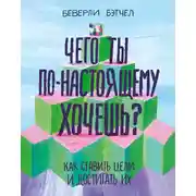 Постер книги Чего ты по-настоящему хочешь? Как ставить цели и достигать их