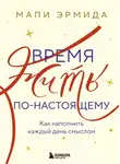 Мапи Эрмида - Время жить по-настоящему. Как наполнить каждый день смыслом