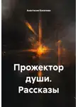 Анастасия Киселева - Прожектор души. Рассказы