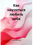 Алексей Звягинцев - Как научиться любить себя