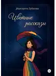 Маргарита Дубасова - Цветные рассказы