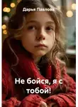 Дарья Павлова - Не бойся, я с тобой!