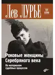 Лев Лурье - Роковые женщины Серебряного века. По материалам судебных процессов