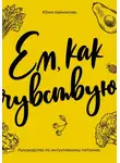 Юлия Кайманова - Ем, как чувствую. Руководство по интуитивному питанию