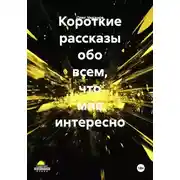 Постер книги Короткие рассказы обо всем, что мне интересно