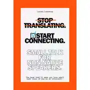 Постер книги Stop Translating, Start Connecting: Small Talk for Non-Native Speakers The book that’ll make you love small talk
