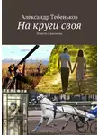 Александр Тебеньков - На круги своя. Повесть и рассказы