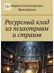 Мария Ярославская - Ресурсный клад из психотравм и страхов
