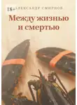 Александр Смирнов - Между жизнью и смертью