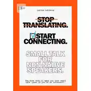 Постер книги Stop Translating, Start Connecting: Small Talk for Non-Native Speakers. The book that’ll make you love small talk (even if you’re an introvert)