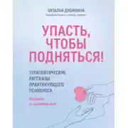 Постер книги Упасть, чтобы подняться! Терапевтические рассказы практикующего психолога. Исцелись от душевных ран!