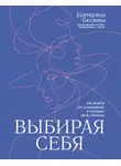 Екатерина Оксанен - Выбирая себя. Как выйти из отношений, в которых «всё сложно»