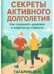 Юрий Гагарин - Секреты активного долголетия. Как сохранить здоровье и энергию до старости