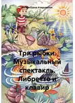 Богиня Елена Атюрьевская - Три рыбки. Музыкальный спектакль. Либретто и клавир