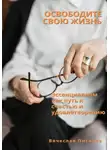 Вячеслав Пигарев - Освободите свою жизнь: эссенциализм как путь к счастью и удовлетворению