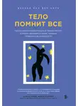 Астахова Алиса - Тело помнит все. Какую роль психологическая травма играет в жизни человека и какие техники помогают ее преодолеть