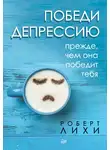 Роберт Лихи - Победи депрессию прежде, чем она победит тебя