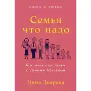 Постер книги Семья что надо. Как жить счастливо с самыми близкими. Книга о любви