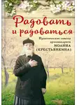 архимандрит Иоанн Крестьянкин - Радовать и радоваться. Практические советы архимандрита Иоанна (Крестьянкина)