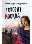 Александр Кондрашов - Говорит Москва