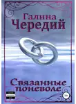 Галина Чередий - Связанные поневоле