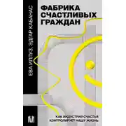 Постер книги Фабрика счастливых граждан. Как индустрия счастья контролирует нашу жизнь