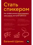 Евгений Щепин - Стать спикером: Как профессионалу монетизировать свои знания, выступая публично