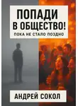 Адрей Сокол - Попади в общество! Пока не стало поздно