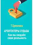 Татьяна Ермолова - Архитекторы судьбы. Как мы создаем свою реальность