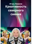 Игорь Леванов - Креативность северного сияния