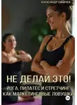 Александр Сивичев - Не делай это! Йога, пилатес и стретчинг как маркетинговые ловушки