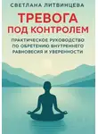 Светлана Литвинцева - Тревога под контролем. Практическое руководство по обретению внутреннего равновесия и уверенности