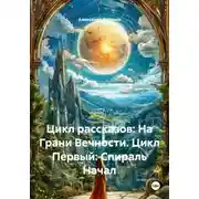 Постер книги Цикл рассказов: На Грани Вечности. Цикл Первый: Спираль Начал