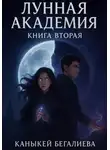 Каныкей Бегалиева - Лунная академия. Книга вторая