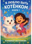 Каныкей Бегалиева - Я люблю быть котенком книга 1