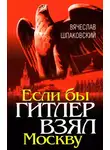 Вячеслав Шпаковский - Если бы Гитлер взял Москву