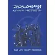 Постер книги Комсомольск-на-Амуре. Это моя земля. Киберпутеводитель