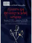 Яков Нерсесов - Генералы французской армии конца XVIII – начала XIX вв.: от Вальми до Ватерлоо и… не только! Книга третья: от Ержмановского до Лаюра