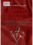 Яков Нерсесов - Генералы французской армии конца XVIII – начала XIX вв.: от Вальми до Ватерлоо и… не только! Книга вторая: от Газана до Дюшерона