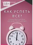 Татьяна Батенькова - Как успеть все? Семья. Работа. Хобби. Где на все взять время?