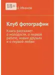 Алексей Иванов - Клуб фотографии. Книга расскажет о молодости, о первой работе, новых друзьях и о первой любви
