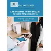 Постер книги Как открыть пункт выдачи заказов маркетплейса. Пошаговая инструкция бизнеса
