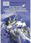 Мечтатель из сибирской глубинки - Вечная жизнь и счастливое будущее человечества неизбежны!