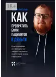 Кирилл Прядухин - Как превратить боли клиентов в деньги. Или подробная инструкция, как убедить пациента спасти свою жизнь и здоровье