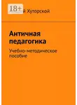 Андрей Хуторской - Античная педагогика. Учебно-методическое пособие
