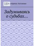 Екатерина Антонова - Задумываясь о судьбах…